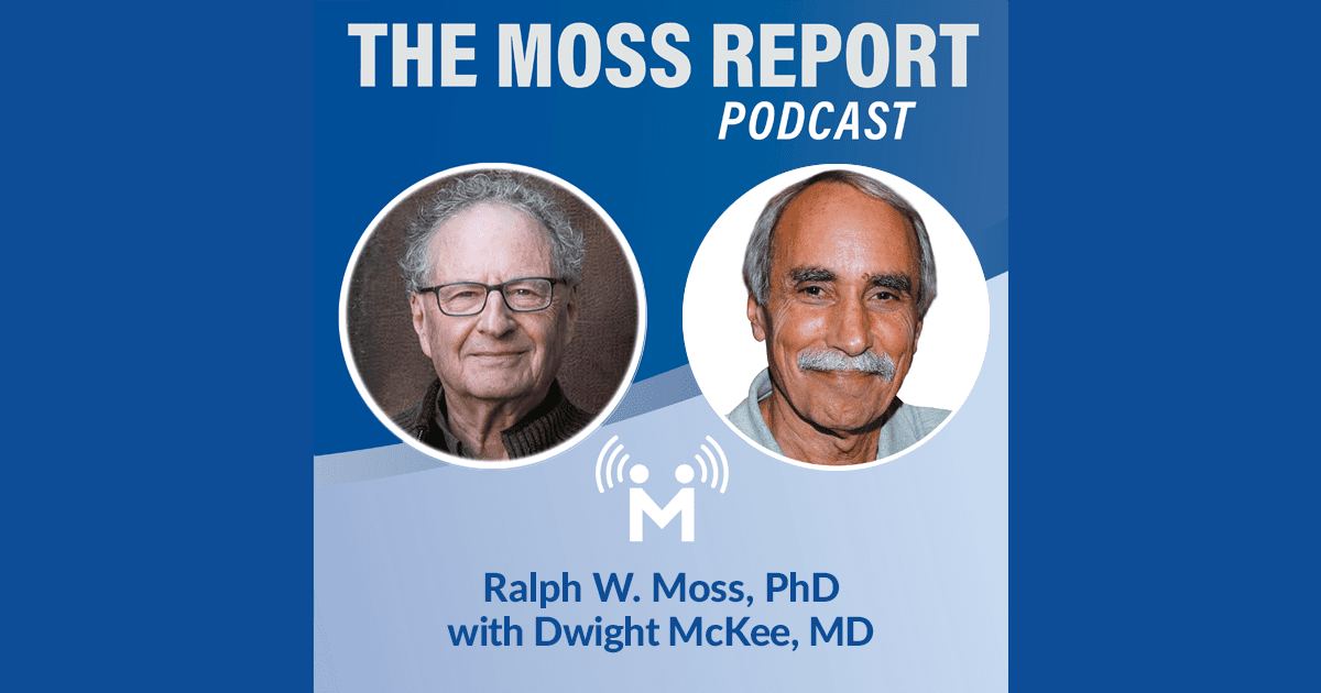 Dwight McKee MD and Ralph W. Moss, PhD on The Moss Report Podcast